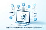 How to Seamlessly Integrate Payment Gateways for Your Dropshipping Business