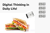 “Embracing Digital Thinking in Daily Life, A Sandwich Story”