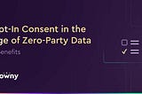 Opt-In Consent & Zero-Party Data — 5 Benefits with Crowny