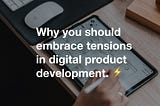Why you should embrace tensions in digital product development. ⚡️
