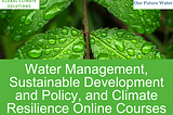 Water Management, Sustainable Development and Policy, and Climate Resilience Online Courses