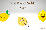 Title card with The B and Noble Men at the top, three cartoon lemons looking unhappy, and a small dragon.