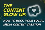 The Content Glow Up: How To Rock Your Social Media Content Creation