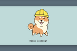 a chibi shiba inu smiling and sticking its tongue out with a yellow construction hat in a light blue box with “Blogs loading!” on a darker background