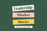 Leadership Mindset Blocks and How to Overcome Them