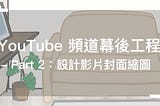 YouTube 頻道幕後工程 — Part 2：設計影片封面縮圖