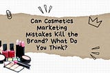 Can Cosmetics Marketing Mistakes Kill the Brand? What Do You Think?