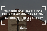 The Biblical Basis for Church Administration: Guiding Principles and Key Scriptures