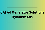 Best AI Ad Generator Solutions for Dynamic Ads