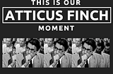 This is Our Atticus Finch Moment