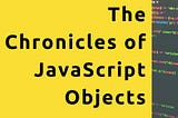 The Chronicles of JavaScript Objects