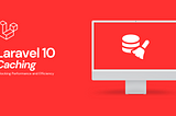 Unlocking Performance and Efficiency: Exploring the Latest Caching Techniques in Laravel 10