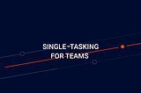 Single-Tasking for Teams