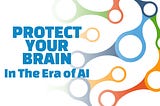 Protect Your Brain In The Era of AI