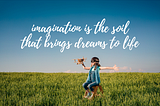 Child sitting on a stool on a field a grass imagining she’s a pilot flying in the air and the words printed on photo say, “imagination is the soil that brings dreams to life”