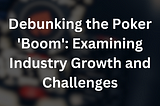 Debunking the Poker ‘Boom’: Examining Industry Growth and Challenges