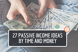 27 passive income ideas by time and money: follow your passion and build wealth