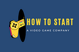 How to start a video game company