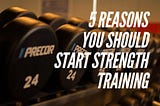 5 Reasons You Should Start Strength Training