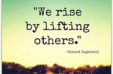 WE RISE BY LIFTING OTHERS