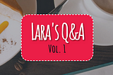 Lara's Q&A — vol. 1