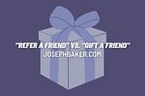 “Refer a friend” vs. “Gift a friend”