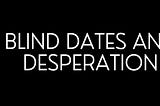 Blind Dates and Desperation