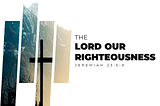The LORD Our Righteousness