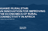 Huawei RURALSTAR: An innovation for improving the economics of rural connectivity in Africa