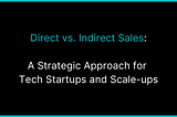 Direct vs. Indirect Sales: A Strategic Approach For Tech Startups And Scale-ups