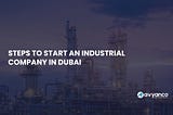 Steps to Start an Industrial Company in Dubai, UAE