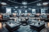 ChatDOC PDF Parser vs. LlamaParse: Which One Is Superior?