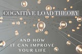 Cognitive Load Theory and How It Can Improve Your Life