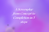 How A Beginner Writer can write a complete screenplay in 5 simple steps: From Concept to Completion