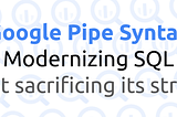 Google Pipe Syntax: Modernizing SQL Without Sacrificing its Strengths