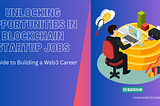 Unlocking Opportunities in Blockchain Startup Jobs: A Guide to Building a Web3 Career