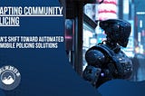 Adapting Community Policing: Japan’s Shift Toward Automated and Mobile Policing Solutions