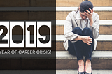 2019, A YEAR OF CAREER CRISIS!