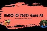 OMSCS (CS 7632) Game AI: My Engineering Milestone in the World of Gaming