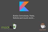 Kotlin Everywhere. Coroutines, Tests, Robots and much more…