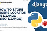 How to store users location in django using GeoDjango.