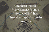 Unable to install “package-name”: snap “package-name” has “install-snap” change in progress