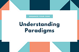 The Art of Organizing and Writing Code: Paradigms