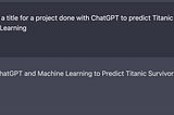 “Using ChatGPT and Machine Learning to Predict Titanic Survivors: A Case Study”