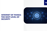 Internet of Things: The Next Level of Security