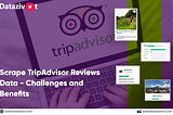 Scrape TripAdvisor Reviews Data — Challenges and Benefits