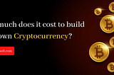 How Much Does It Cost To Build Your Own Cryptocurrency from Scratch?