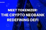 Meet Tokenizer: The Crypto Neobank Redefining Decentralized Financial Services