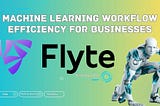 Flyte Enhances Machine Learning Workflow Efficiency for Businesses