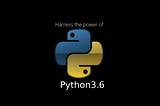 PYTHON 3.6 — IN-DEPT LOOK